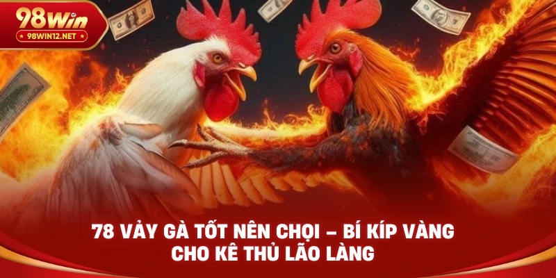 78 vảy gà tốt nên chọi 98win