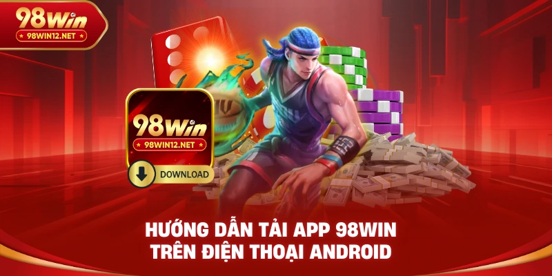 Hướng dẫn tải app 98WIN trên điện thoại Android