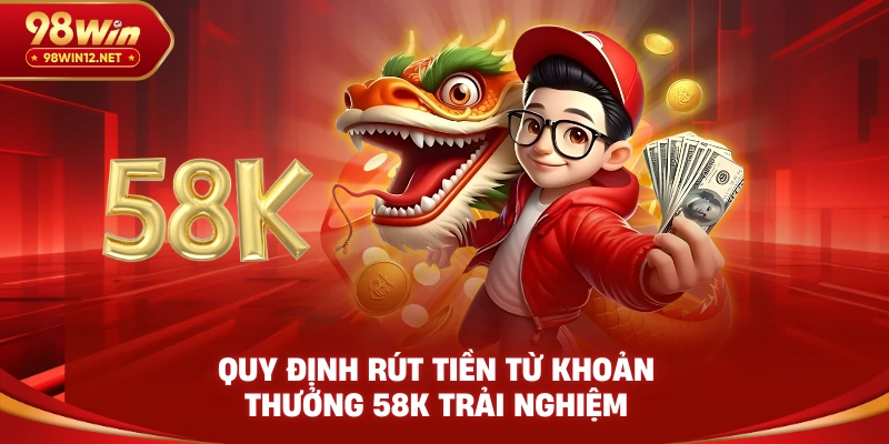 Quy định rút tiền từ khoản thưởng 58K trải nghiệm